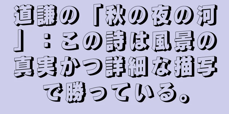 道謙の「秋の夜の河」：この詩は風景の真実かつ詳細な描写で勝っている。