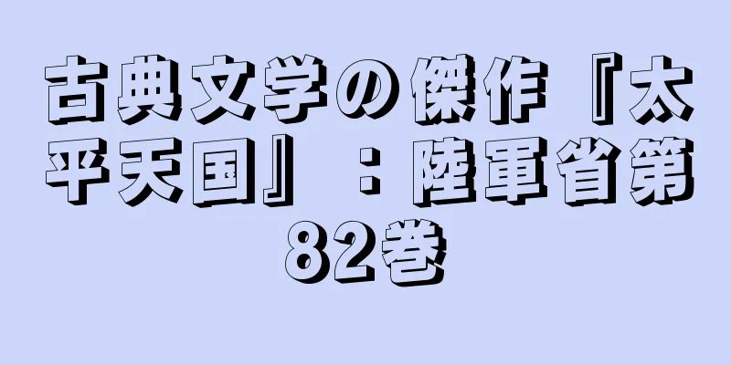 古典文学の傑作『太平天国』：陸軍省第82巻
