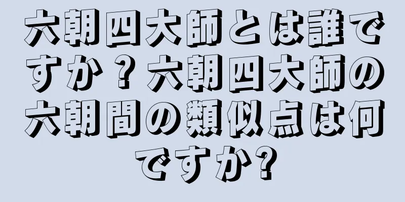 六朝四大師とは誰ですか？六朝四大師の六朝間の類似点は何ですか?