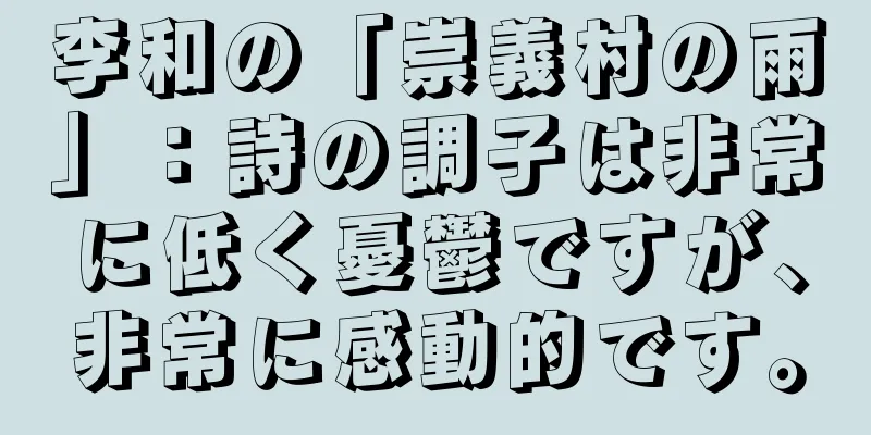 李和の「崇義村の雨」：詩の調子は非常に低く憂鬱ですが、非常に感動的です。