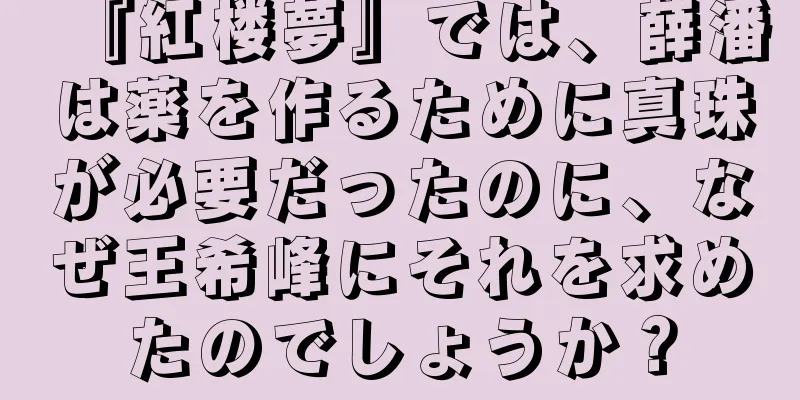 『紅楼夢』では、薛潘は薬を作るために真珠が必要だったのに、なぜ王希峰にそれを求めたのでしょうか？