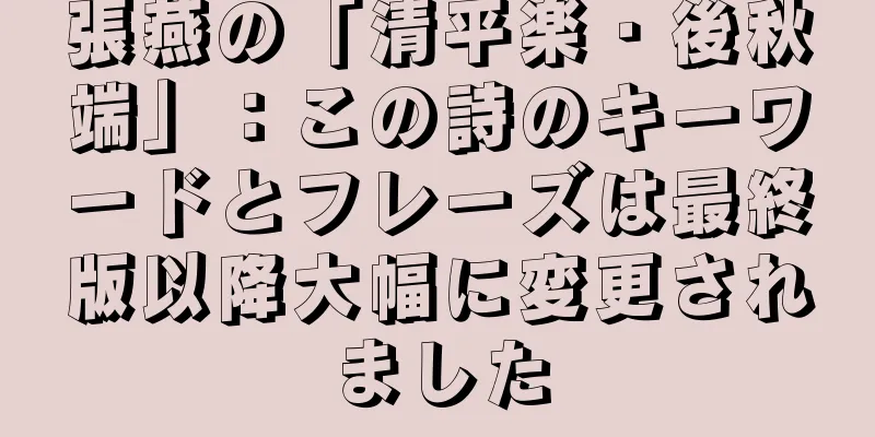 張燕の「清平楽・後秋端」：この詩のキーワードとフレーズは最終版以降大幅に変更されました