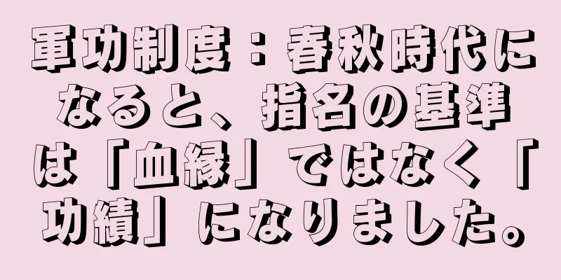 軍功制度：春秋時代になると、指名の基準は「血縁」ではなく「功績」になりました。