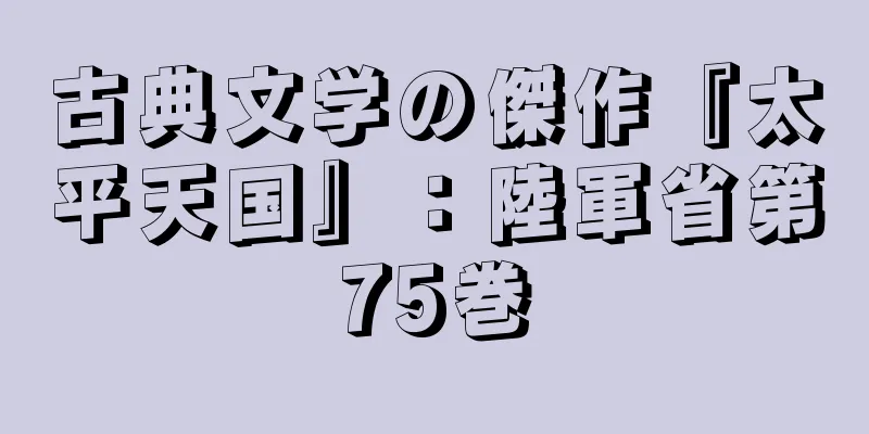 古典文学の傑作『太平天国』：陸軍省第75巻