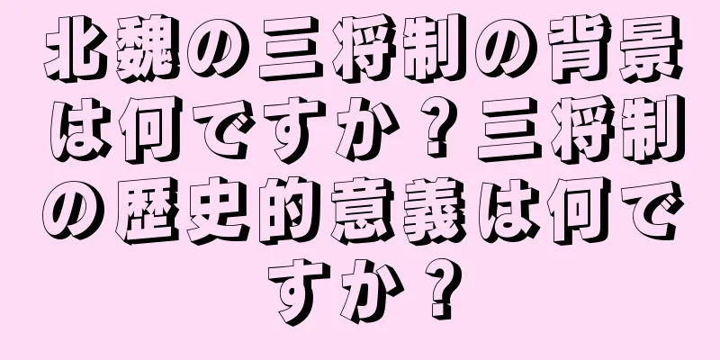 北魏の三将制の背景は何ですか？三将制の歴史的意義は何ですか？