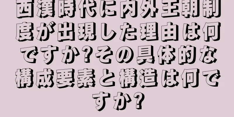 西漢時代に内外王朝制度が出現した理由は何ですか?その具体的な構成要素と構造は何ですか?