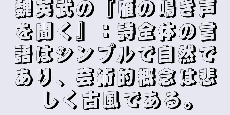 魏英武の『雁の鳴き声を聞く』：詩全体の言語はシンプルで自然であり、芸術的概念は悲しく古風である。