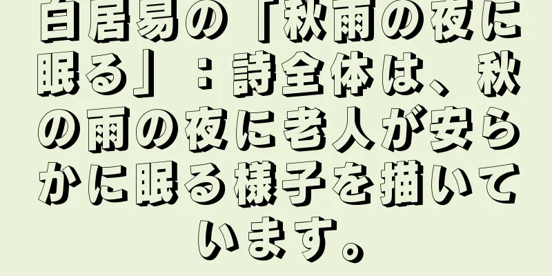 白居易の「秋雨の夜に眠る」：詩全体は、秋の雨の夜に老人が安らかに眠る様子を描いています。