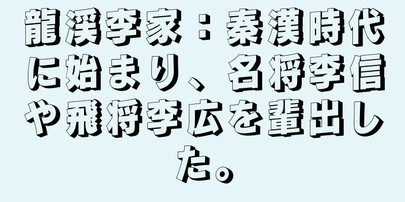 龍渓李家：秦漢時代に始まり、名将李信や飛将李広を輩出した。