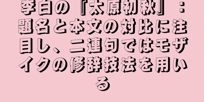 李白の『太原初秋』：題名と本文の対比に注目し、二連句ではモザイクの修辞技法を用いる