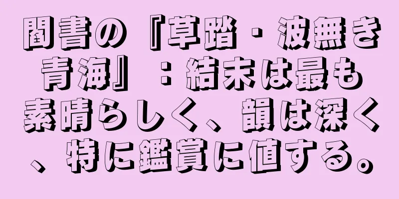 閻書の『草踏・波無き青海』：結末は最も素晴らしく、韻は深く、特に鑑賞に値する。
