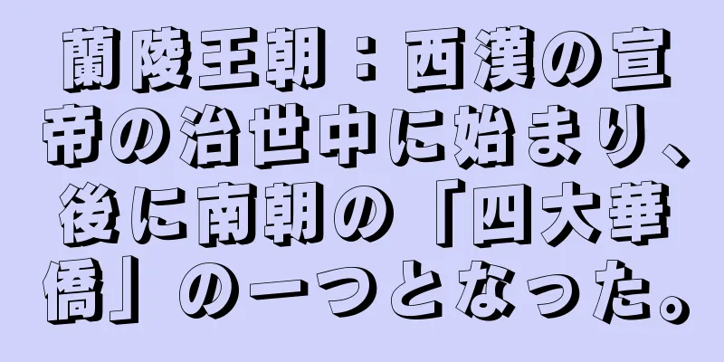 蘭陵王朝：西漢の宣帝の治世中に始まり、後に南朝の「四大華僑」の一つとなった。
