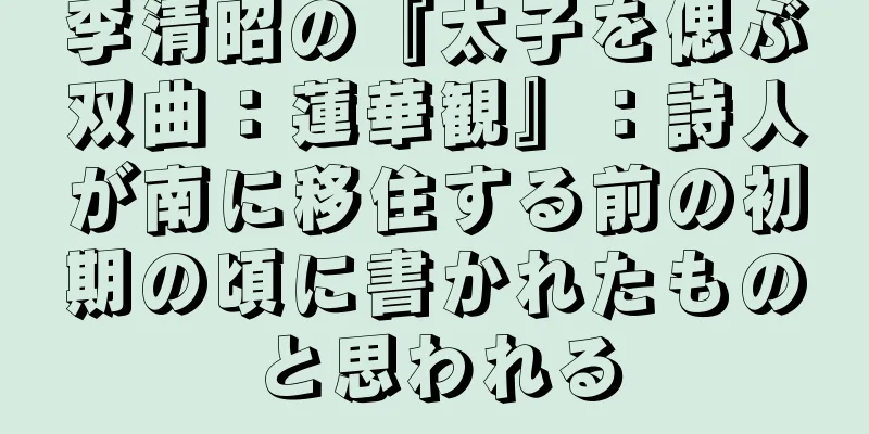 李清昭の『太子を偲ぶ双曲：蓮華観』：詩人が南に移住する前の初期の頃に書かれたものと思われる