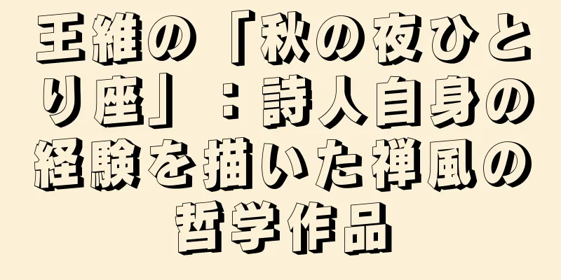 王維の「秋の夜ひとり座」：詩人自身の経験を描いた禅風の哲学作品