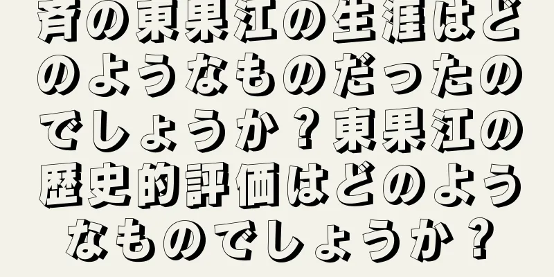 斉の東果江の生涯はどのようなものだったのでしょうか？東果江の歴史的評価はどのようなものでしょうか？
