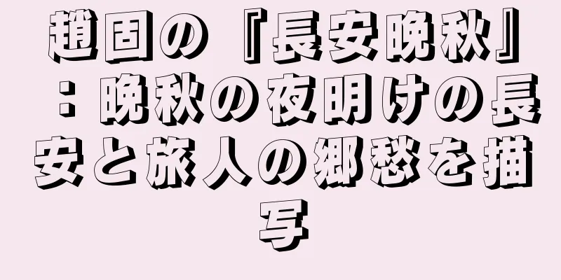 趙固の『長安晩秋』：晩秋の夜明けの長安と旅人の郷愁を描写