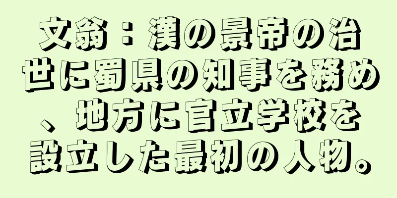 文翁：漢の景帝の治世に蜀県の知事を務め、地方に官立学校を設立した最初の人物。