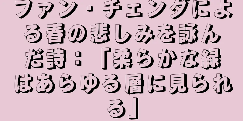 ファン・チェンダによる春の悲しみを詠んだ詩：「柔らかな緑はあらゆる層に見られる」