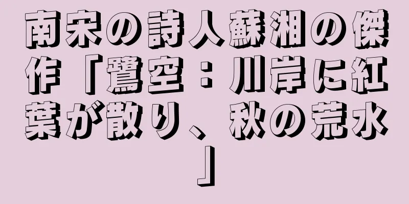 南宋の詩人蘇湘の傑作「鷺空：川岸に紅葉が散り、秋の荒水」
