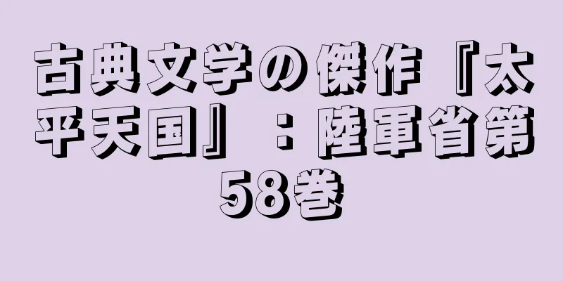 古典文学の傑作『太平天国』：陸軍省第58巻