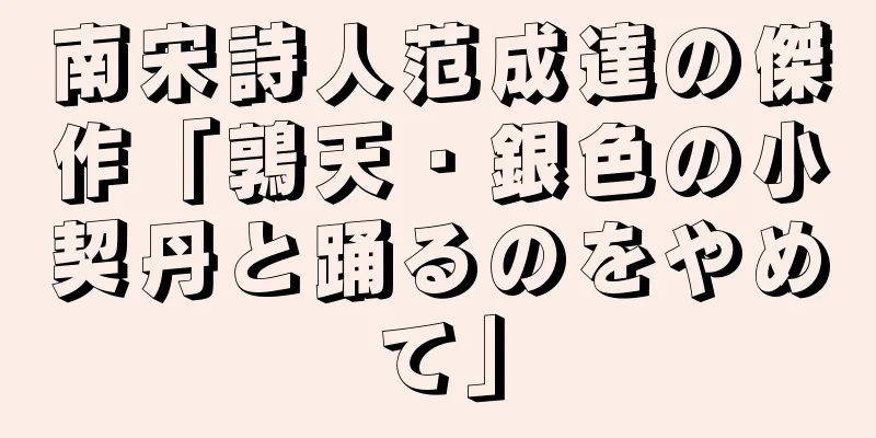 南宋詩人范成達の傑作「鶉天・銀色の小契丹と踊るのをやめて」