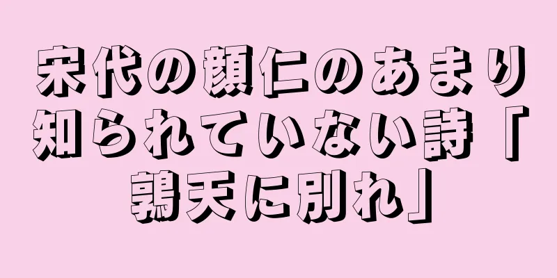 宋代の顔仁のあまり知られていない詩「鶉天に別れ」