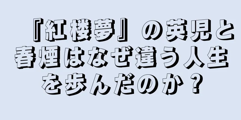 『紅楼夢』の英児と春煙はなぜ違う人生を歩んだのか？
