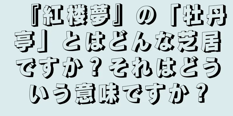『紅楼夢』の「牡丹亭」とはどんな芝居ですか？それはどういう意味ですか？