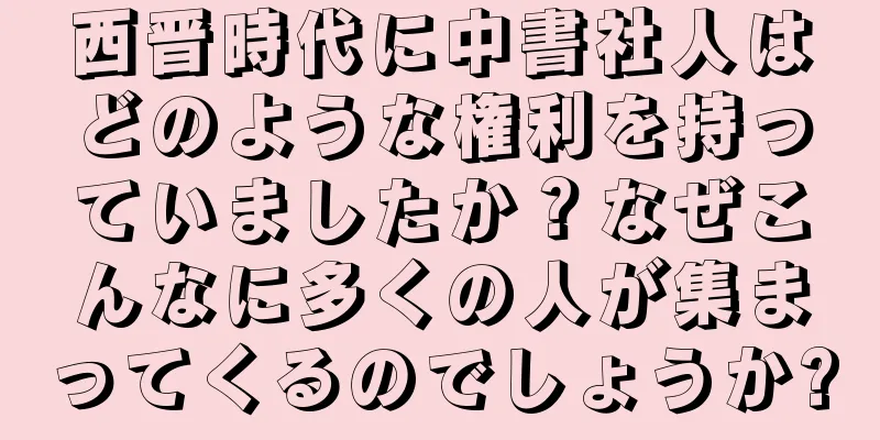 西晋時代に中書社人はどのような権利を持っていましたか？なぜこんなに多くの人が集まってくるのでしょうか?
