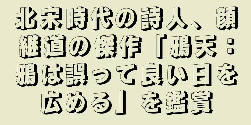 北宋時代の詩人、顔継道の傑作「鴉天：鴉は誤って良い日を広める」を鑑賞