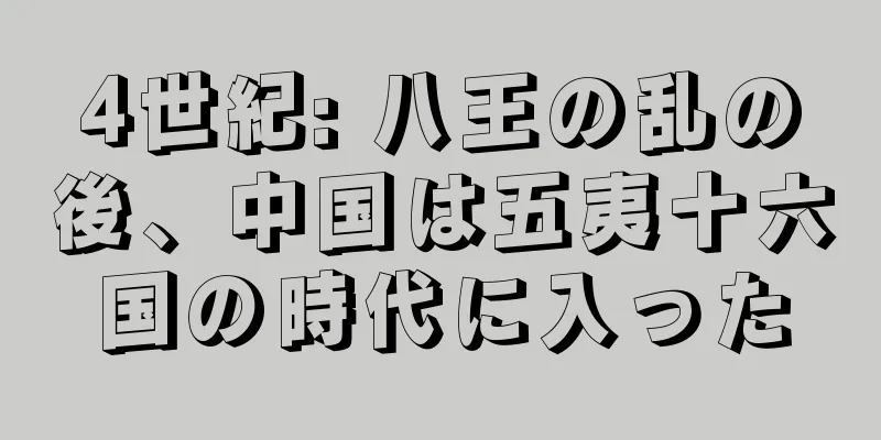 4世紀: 八王の乱の後、中国は五夷十六国の時代に入った