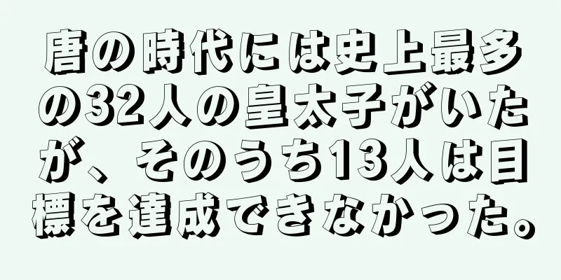 唐の時代には史上最多の32人の皇太子がいたが、そのうち13人は目標を達成できなかった。