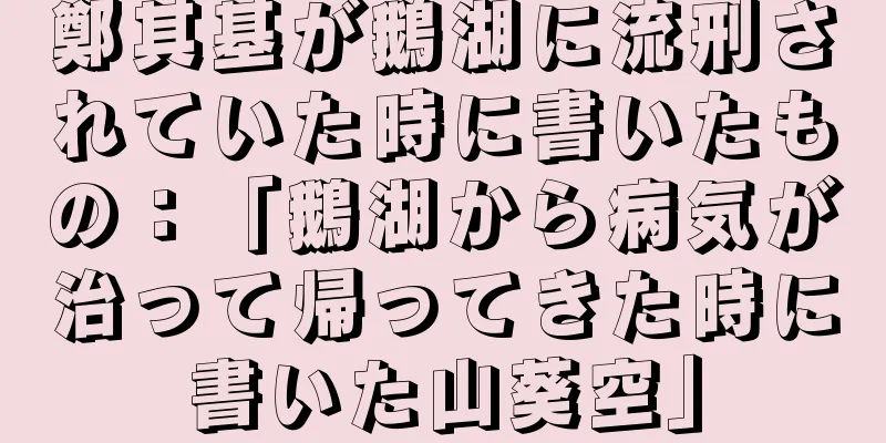 鄭其基が鵝湖に流刑されていた時に書いたもの：「鵝湖から病気が治って帰ってきた時に書いた山葵空」