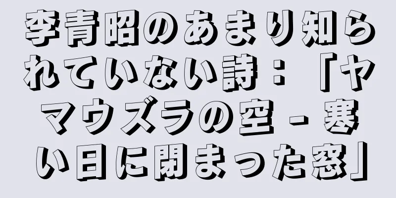 李青昭のあまり知られていない詩：「ヤマウズラの空 - 寒い日に閉まった窓」