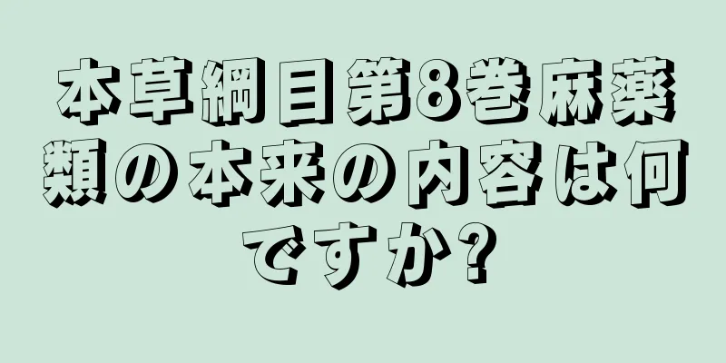 本草綱目第8巻麻薬類の本来の内容は何ですか?