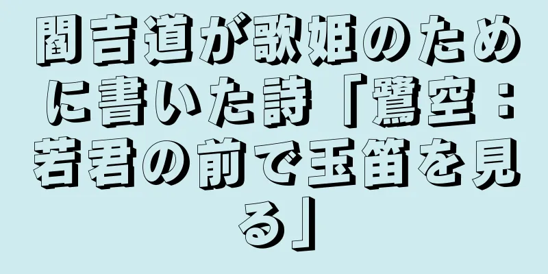 閻吉道が歌姫のために書いた詩「鷺空：若君の前で玉笛を見る」