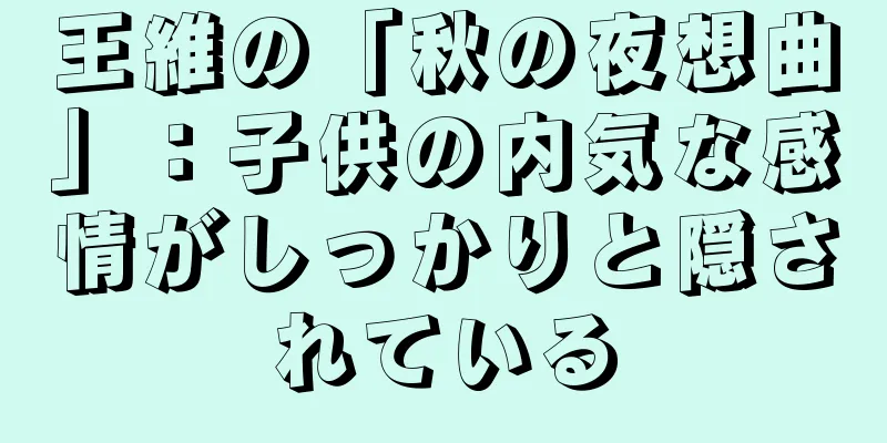 王維の「秋の夜想曲」：子供の内気な感情がしっかりと隠されている