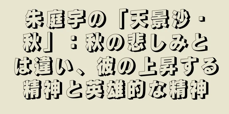 朱庭宇の「天景沙・秋」：秋の悲しみとは違い、彼の上昇する精神と英雄的な精神