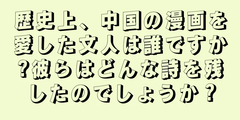 歴史上、中国の漫画を愛した文人は誰ですか?彼らはどんな詩を残したのでしょうか？