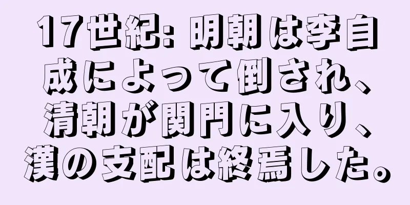 17世紀: 明朝は李自成によって倒され、清朝が関門に入り、漢の支配は終焉した。