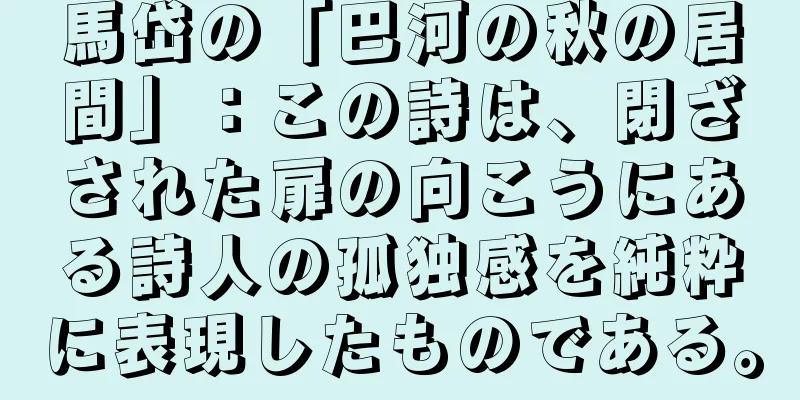 馬岱の「巴河の秋の居間」：この詩は、閉ざされた扉の向こうにある詩人の孤独感を純粋に表現したものである。