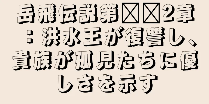 岳飛伝説第​​2章：洪水王が復讐し、貴族が孤児たちに優しさを示す