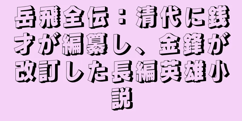 岳飛全伝：清代に銭才が編纂し、金鋒が改訂した長編英雄小説