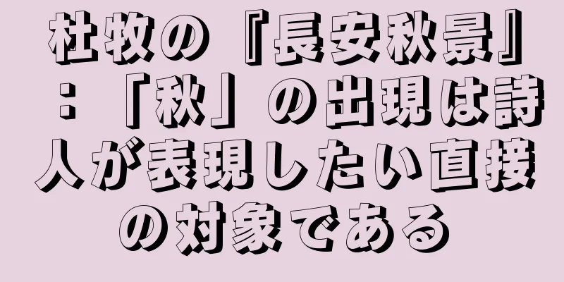 杜牧の『長安秋景』：「秋」の出現は詩人が表現したい直接の対象である