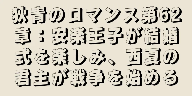 狄青のロマンス第62章：安楽王子が結婚式を楽しみ、西夏の君主が戦争を始める