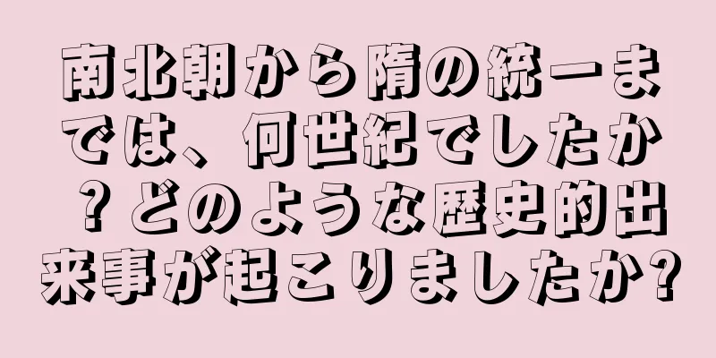 南北朝から隋の統一までは、何世紀でしたか？どのような歴史的出来事が起こりましたか?