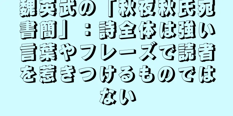 魏英武の「秋夜秋氏宛書簡」：詩全体は強い言葉やフレーズで読者を惹きつけるものではない