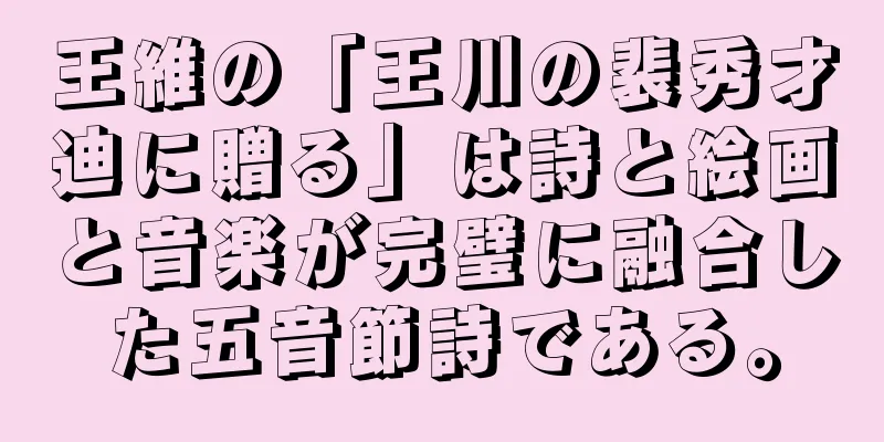 王維の「王川の裴秀才迪に贈る」は詩と絵画と音楽が完璧に融合した五音節詩である。