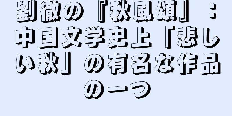 劉徹の『秋風頌』：中国文学史上「悲しい秋」の有名な作品の一つ
