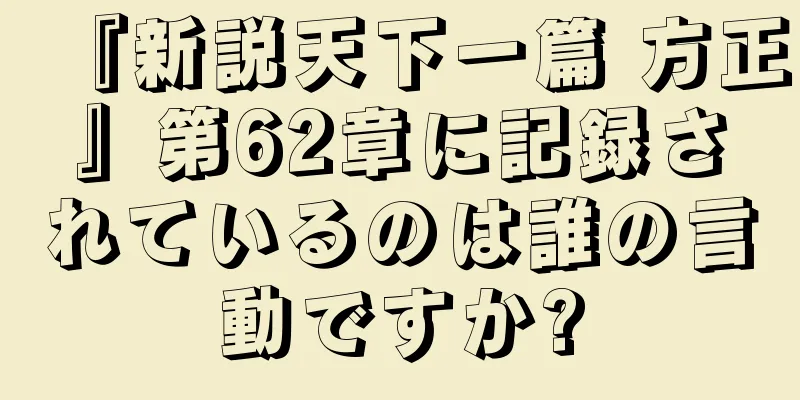 『新説天下一篇 方正』第62章に記録されているのは誰の言動ですか?